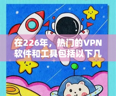 在226年，热门的VPN软件和工具包括以下几种，各有其适用场景和使用限制