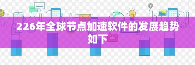 226年全球节点加速软件的发展趋势如下