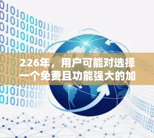 226年，用户可能对选择一个免费且功能强大的加速器感兴趣。以下是一些推荐的免费加速器，它们在226年之前就能免费使用，适合各种网络和移动应用优化