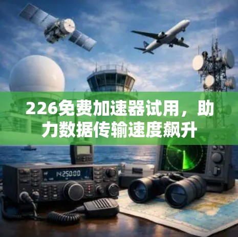 226免费加速器试用，助力数据传输速度飙升