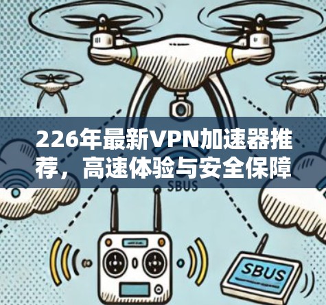 226年最新VPN加速器推荐，高速体验与安全保障