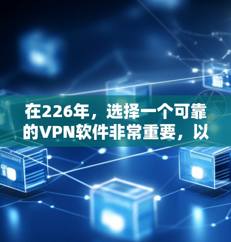 在226年，选择一个可靠的VPN软件非常重要，以确保网络的安全和稳定。以下是一些可靠且适合226年的软件推荐，帮助你轻松连接安全的互联网