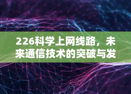 226科学上网线路,未来通信技术的突破与发展 226科学上网线路,未来通信技术的突破与发展