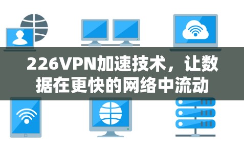 226VPN加速技术,让数据在更快的网络中流动 226VPN加速技术,让数据在更快的网络中流动