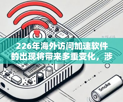 226年海外访问加速软件的出现将带来多重变化,涉及访问限制的加强、用户行为的改变以及网络安全的深远影响。以下是对这一主题的分步解释 226年海外访问加速软件的出现将带来多重变化,涉及访问限制的加强、用户行为的改变以及网络安全的深远影响。以下是对这一主题的分步解释