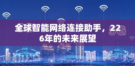 全球智能网络连接助手,226年的未来展望 全球智能网络连接助手,226年的未来展望