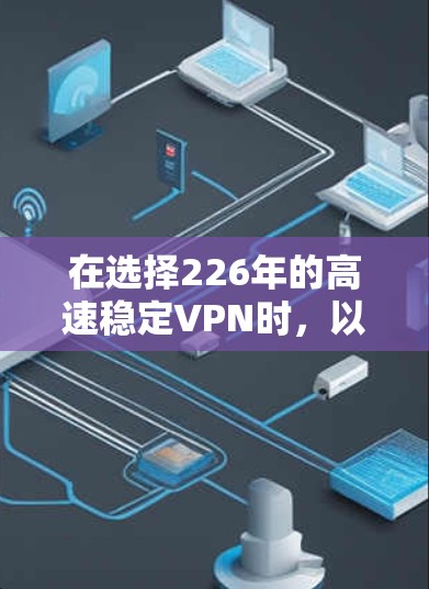 在选择226年的高速稳定VPN时，以下是一个详细的推荐指南，帮助你做出明智的决定