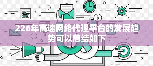 226年高速网络代理平台的发展趋势可以总结如下