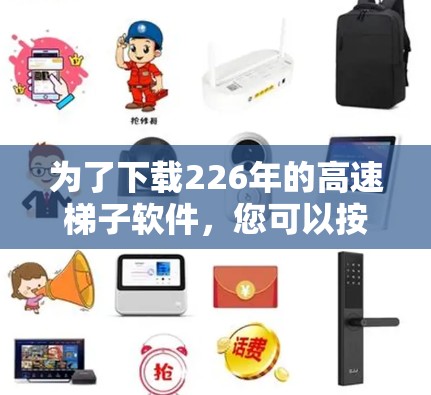 为了下载226年的高速梯子软件,您可以按照以下步骤进行 为了下载226年的高速梯子软件,您可以按照以下步骤进行