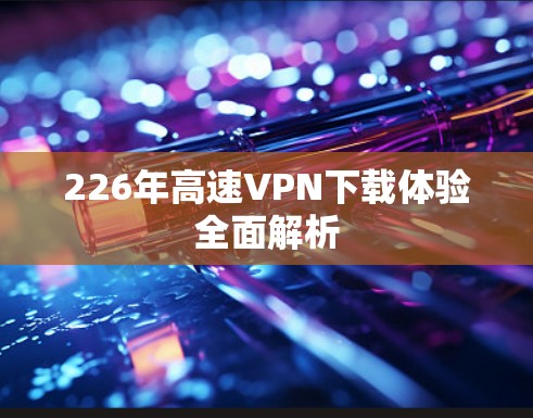 226年高速VPN下载体验全面解析
