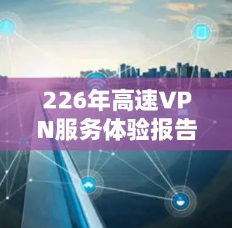 226年高速VPN服务体验报告