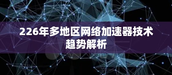 226年多地区网络加速器技术趋势解析