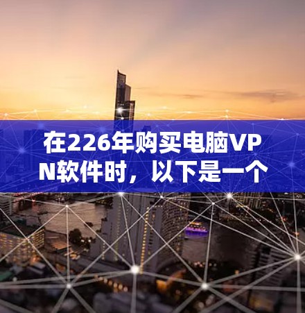 在226年购买电脑VPN软件时，以下是一个综合考虑的因素和推荐方案
