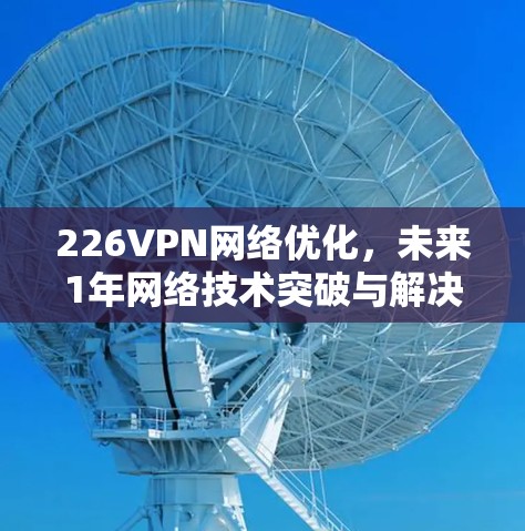 226VPN网络优化，未来1年网络技术突破与解决方案