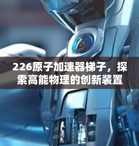 226原子加速器梯子，探索高能物理的创新装置