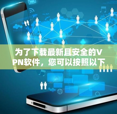 为了下载最新且安全的VPN软件，您可以按照以下步骤进行选择