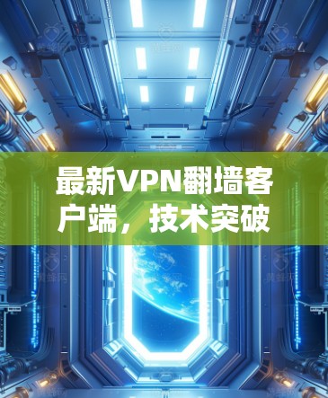 最新VPN翻墙客户端，技术突破与用户体验
