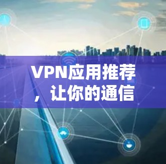 VPN应用推荐，让你的通信更安全