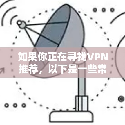 如果你正在寻找VPN推荐，以下是一些常用的VPN服务和推荐