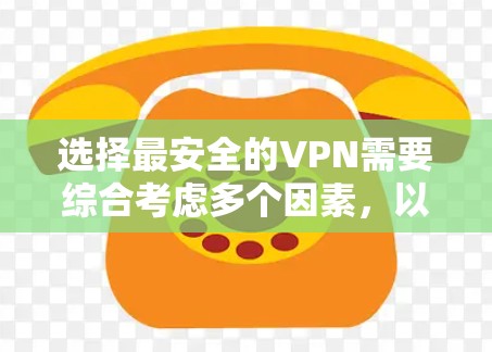选择最安全的VPN需要综合考虑多个因素，以下是一个结构化的总结