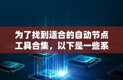 为了找到适合的自动节点工具合集，以下是一些系统化的建议，涵盖功能、工具类型、安装和使用步骤、兼容性和性能等方面