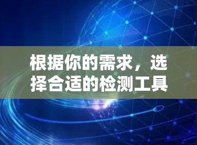 根据你的需求，选择合适的检测工具取决于以下几个关键因素