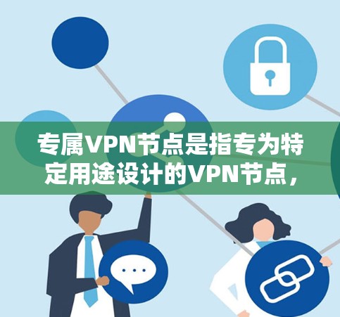 专属VPN节点是指专为特定用途设计的VPN节点，旨在提供安全、可靠的网络连接。这些节点通常由专业的网络设备和安全软件组成，能够确保数据的加密传输和传输路径的安全性