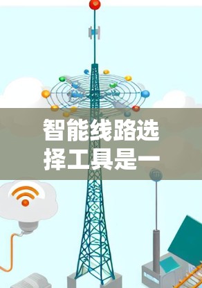 智能线路选择工具是一种帮助工程师和设计师选择合适的线路设备的自动化解决方案。以下是对该技术的详细分析和总结