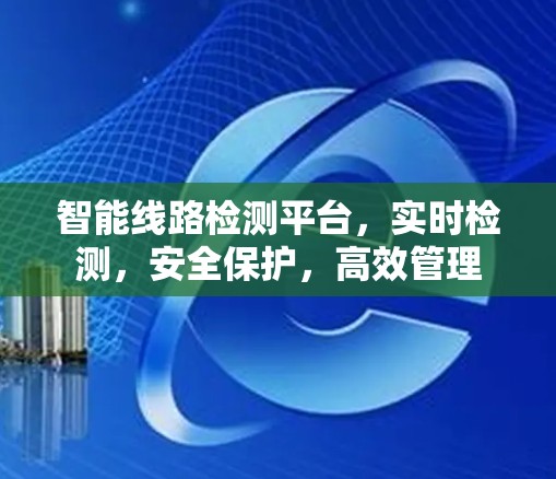 智能线路检测平台，实时检测，安全保护，高效管理
