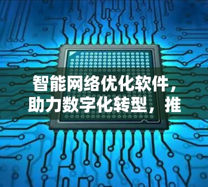 智能网络优化软件，助力数字化转型，推动信息技术发展