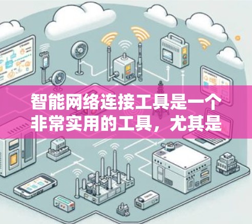 智能网络连接工具是一个非常实用的工具，尤其是在处理智能设备和网络连接方面。以下是使用这些工具的步骤和考虑因素