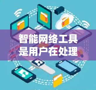 智能网络工具是用户在处理网络信息时常用的工具，涵盖多个领域，如搜索引擎、推荐系统和教育平台。以下是详细分类和推荐