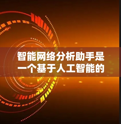 智能网络分析助手是一个基于人工智能的工具，用于分析网络数据和行为，以实现安全监控和异常检测。以下是对智能网络分析助手的详细总结