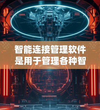 智能连接管理软件是用于管理各种智能设备的工具，帮助用户通过命令或接口与智能设备进行连接和管理。以下是系统性地学习该领域的步骤