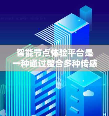 智能节点体验平台是一种通过整合多种传感器和智能技术，实时感知和响应周围环境变化的系统，广泛应用于家庭、商业、交通等多个领域。以下是对该平台的详细分析