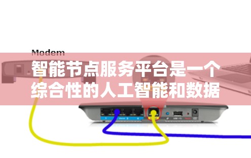 智能节点服务平台是一个综合性的人工智能和数据管理平台，旨在为用户提供智能节点数据的存储、分析、应用和管理功能。以下是该平台的主要特点和结构