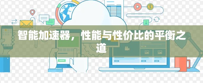 智能加速器，性能与性价比的平衡之道