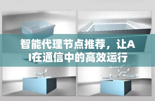 智能代理节点推荐，让AI在通信中的高效运行