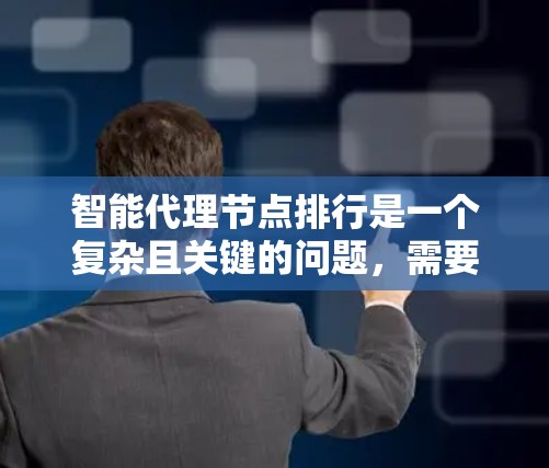 智能代理节点排行是一个复杂且关键的问题，需要综合考虑多个因素来优化任务分配。以下是一些具体的策略和方法，帮助实现智能代理节点的高效和公平排行