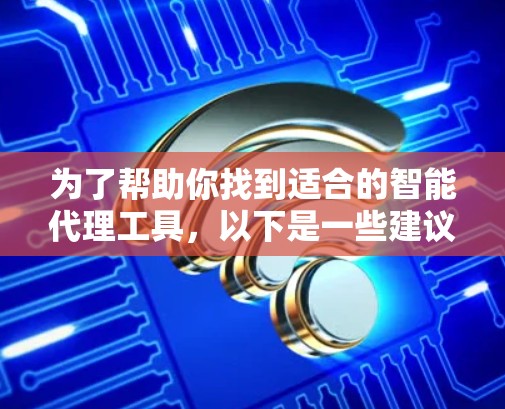 为了帮助你找到适合的智能代理工具，以下是一些建议和步骤