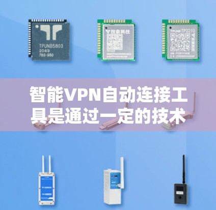 智能VPN自动连接工具是通过一定的技术手段，如人工智能和通信技术，将用户部署到智能设备上，以自动连接到特定的网络服务。以下是对这些工具的详细介绍