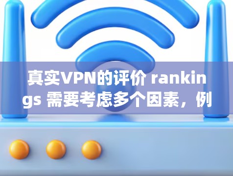 真实VPN的评价 rankings 需要考虑多个因素，例如可信度、安全性、网络延迟、用户反馈等。以下是一些真实VPN服务的综合评价排名