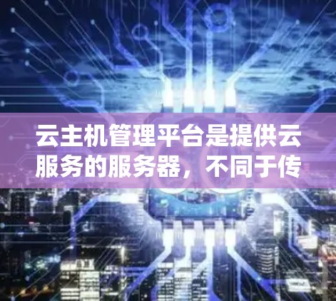 云主机管理平台是提供云服务的服务器，不同于传统的云服务器，它支持多用户多设备共享，是云服务的重要组成部分。以下是对云主机管理平台的系统性总结和学习建议