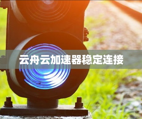 云舟云加速器稳定连接