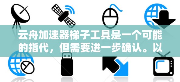 云舟加速器梯子工具是一个可能的指代，但需要进一步确认。以下是基于现有信息的逐步解释和建议