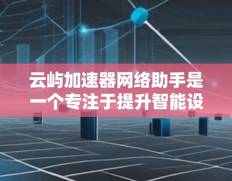云屿加速器网络助手是一个专注于提升智能设备性能的开源平台，结合AI加速技术、云服务和隐私保护，旨在为用户提供高效、安全的使用体验。以下是对该项目的一些详细信息