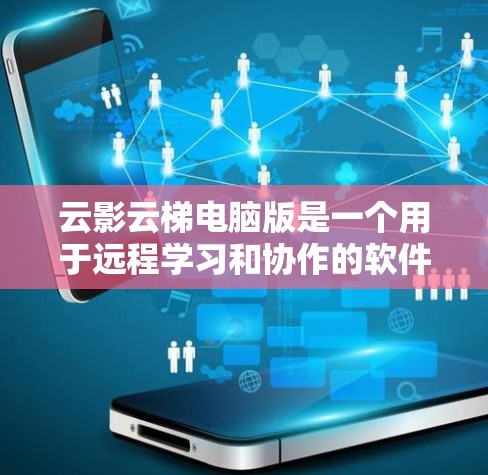 云影云梯电脑版是一个用于远程学习和协作的软件，主要功能包括远程会议、文档协作、文件共享、在线测试和评分等。如果你需要的是云影云梯电脑版，以下是一些可能的步骤和信息