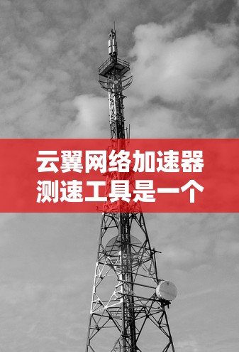 云翼网络加速器测速工具是一个用于网络加速和测试的综合工具，帮助用户提升网络速度并监控网络性能。以下是对该工具的详细分析