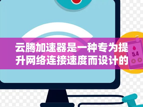 云腾加速器是一种专为提升网络连接速度而设计的网络加速器应用，旨在帮助用户更快地连接到互联网。在使用云腾加速器进行测试时，通常会涉及到以下步骤和注意事项