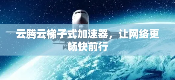 云腾云梯子式加速器，让网络更畅快前行